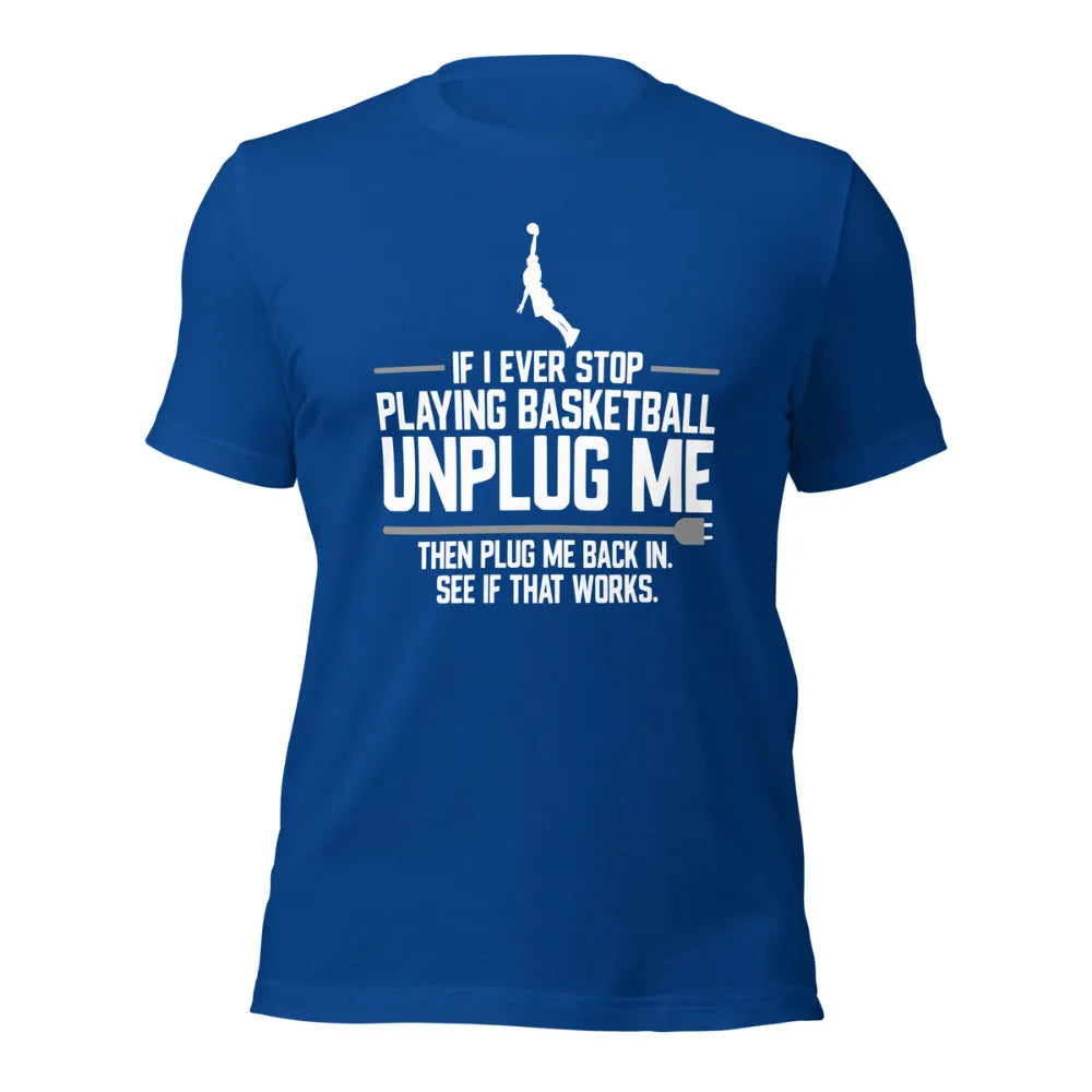 If I Ever Stop Playing Basketball Unplug Me Fan Basketball T-Shirt