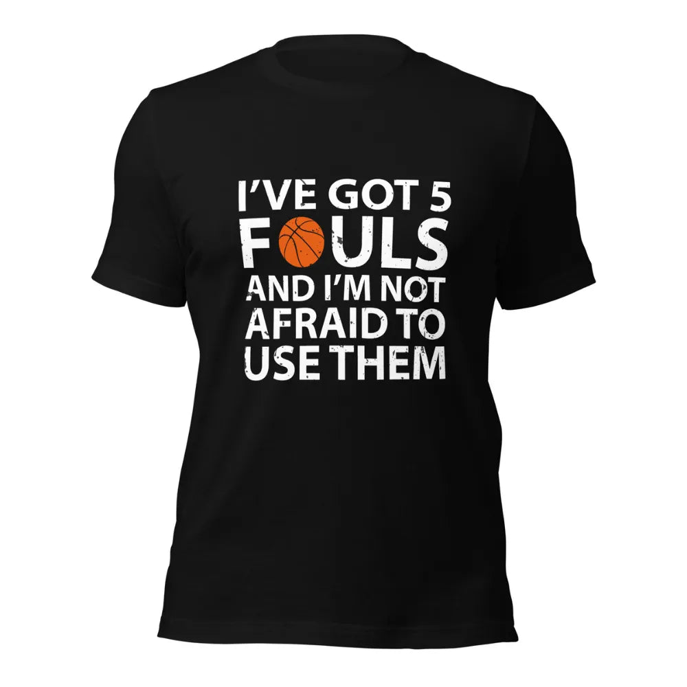 I've Got 5 Fouls And I'm Not Afraid To Use Them Funny Basketball Player